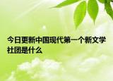 今日更新中国现代第一个新文学社团是什么