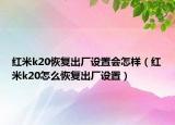 红米k20恢复出厂设置会怎样（红米k20怎么恢复出厂设置）