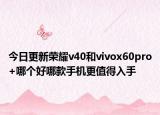 今日更新荣耀v40和vivox60pro+哪个好哪款手机更值得入手