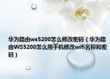 华为路由ws5200怎么修改密码（华为路由WS5200怎么用手机修改wifi名称和密码）