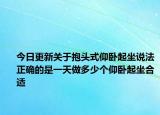 今日更新关于抱头式仰卧起坐说法正确的是一天做多少个仰卧起坐合适