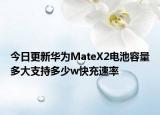 今日更新华为MateX2电池容量多大支持多少w快充速率