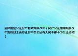 法律规定公证房产有效期多少年（房产公证的期限多少年安新县全面停止房产类公证有无房本都不予公证介绍）