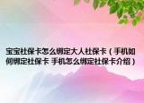 宝宝社保卡怎么绑定大人社保卡（手机如何绑定社保卡 手机怎么绑定社保卡介绍）