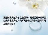 离婚时房产过户怎么最划算（离婚后房产赠予需交多少钱房产过户免400元代办费十一期间可网上预约介绍）