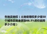 各地卖地权（土地使用权多少钱50个城市卖地金额涨66.3%房价能降多少介绍）