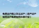 电费过户网上怎么过户（房产过户如何过户电费如何办理介绍）