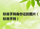 标准手持身份证的图片（标准手持）