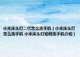 小米床头灯二代怎么连手机（小米床头灯怎么连手机 小米床头灯如何连手机介绍）