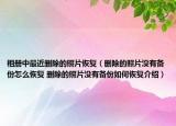 相册中最近删除的照片恢复（删除的照片没有备份怎么恢复 删除的照片没有备份如何恢复介绍）