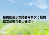 按揭的房子卖掉会亏多少（按揭房卖掉要亏多少介绍）