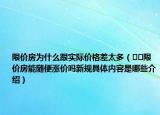 限价房为什么跟实际价格差太多（﻿﻿限价房能随便涨价吗新规具体内容是哪些介绍）