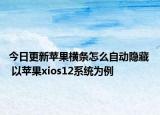 今日更新苹果横条怎么自动隐藏  以苹果xios12系统为例