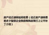 房产动迁律师如何收费（动迁房产律师费是多少暂停企业购房限购政策打上公平补丁介绍）