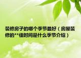 装修房子的哪个季节最好（房屋装修的**佳时间是什么季节介绍）