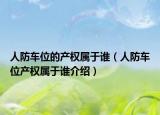 人防车位的产权属于谁（人防车位产权属于谁介绍）