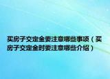 买房子交定金要注意哪些事项（买房子交定金时要注意哪些介绍）