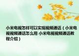 小米电视怎样可以实现视频通话（小米电视视频通话怎么用 小米电视视频通话教程介绍）