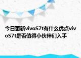 今日更新vivoS7t有什么优点vivoS7t是否值得小伙伴们入手