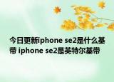 今日更新iphone se2是什么基带 iphone se2是英特尔基带
