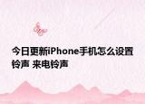 今日更新iPhone手机怎么设置铃声 来电铃声