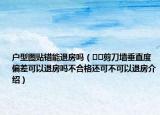户型图贴错能退房吗（﻿﻿剪刀墙垂直度偏差可以退房吗不合格还可不可以退房介绍）