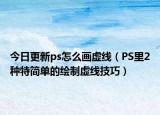 今日更新ps怎么画虚线（PS里2种特简单的绘制虚线技巧）