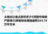 土地出让金占房价多少5月前中海地产获得21宗地块总用地面积243.74万平方米