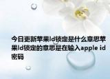 今日更新苹果ld锁定是什么意思苹果ld锁定的意思是在输入apple id密码