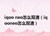 iqoo neo怎么双清（iqooneo怎么双清）
