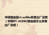 华硕路由器rt-ac66u恢复出厂设置（华硕RT-AC86U路由器怎么恢复出厂设置）