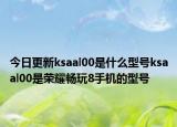 今日更新ksaal00是什么型号ksaal00是荣耀畅玩8手机的型号