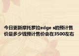 今日更新摩托罗拉edge s的预计售价是多少钱预计售价会在3500左右