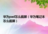华为pad怎么截屏（华为笔记本怎么截屏）