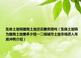 集体土地转国有土地还需要费用吗（集体土地转为国有土地要多少钱一二线城市土地市场进入年底冲刺介绍）