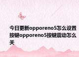 今日更新opporeno5怎么设置按键opporeno5按键震动怎么关