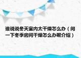 谁说说冬天室内太干燥怎么办（问一下冬季房间干燥怎么办呢介绍）