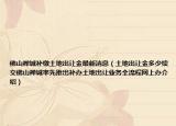 佛山禅城补缴土地出让金最新消息（土地出让金多少续交佛山禅城率先推出补办土地出让业务全流程网上办介绍）