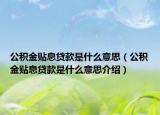 公积金贴息贷款是什么意思（公积金贴息贷款是什么意思介绍）