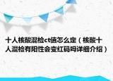 十人核酸混检ct值怎么定（核酸十人混检有阳性会变红码吗详细介绍）