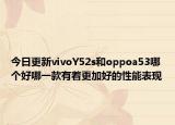 今日更新vivoY52s和oppoa53哪个好哪一款有着更加好的性能表现