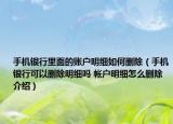 手机银行里面的账户明细如何删除（手机银行可以删除明细吗 帐户明细怎么删除介绍）