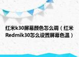 红米k30屏幕颜色怎么调（红米Redmik30怎么设置屏幕色温）