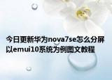 今日更新华为nova7se怎么分屏 以emui10系统为例图文教程