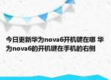 今日更新华为nova6开机键在哪 华为nova6的开机键在手机的右侧
