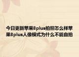 今日更新苹果8plus拍照怎么样苹果8plus人像模式为什么不能自拍