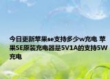 今日更新苹果se支持多少w充电 苹果SE原装充电器是5V1A的支持5W充电