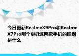 今日更新RealmeX9Pro和RealmeX7Pro哪个更好这两款手机的区别是什么