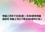 电脑上怎样下全民k歌（全民k歌有电脑版的吗 电脑上可以下载全民k歌吗介绍）