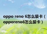 oppo reno 6怎么装卡（opporeno6怎么装卡）